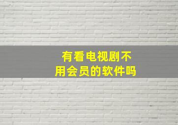 有看电视剧不用会员的软件吗