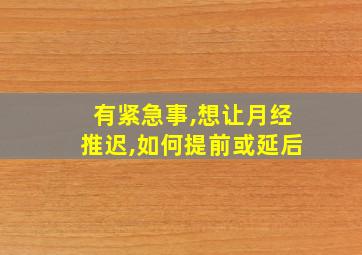 有紧急事,想让月经推迟,如何提前或延后