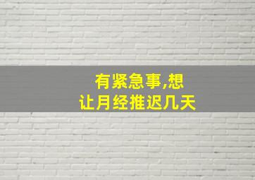 有紧急事,想让月经推迟几天