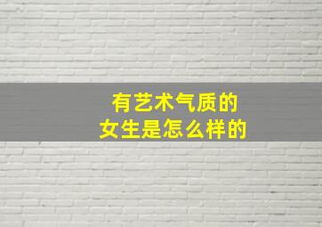 有艺术气质的女生是怎么样的