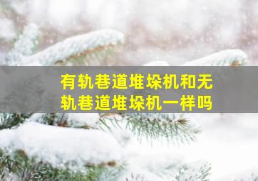 有轨巷道堆垛机和无轨巷道堆垛机一样吗