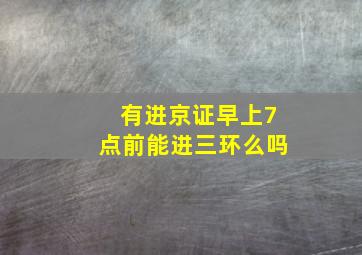 有进京证早上7点前能进三环么吗