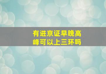 有进京证早晚高峰可以上三环吗