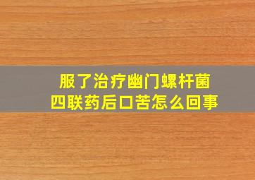 服了治疗幽门螺杆菌四联药后口苦怎么回事