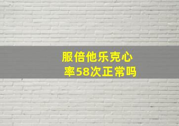 服倍他乐克心率58次正常吗