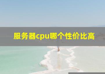 服务器cpu哪个性价比高