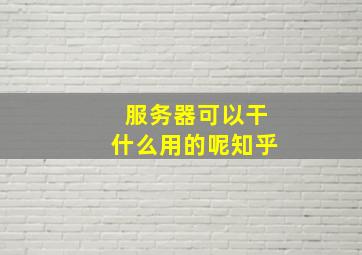 服务器可以干什么用的呢知乎