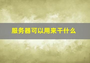 服务器可以用来干什么