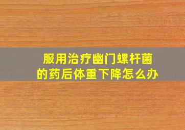 服用治疗幽门螺杆菌的药后体重下降怎么办