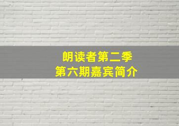 朗读者第二季第六期嘉宾简介