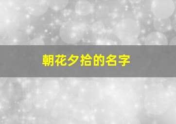 朝花夕拾的名字