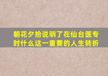 朝花夕拾说明了在仙台医专时什么这一重要的人生转折