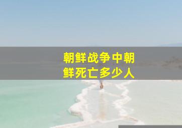 朝鲜战争中朝鲜死亡多少人