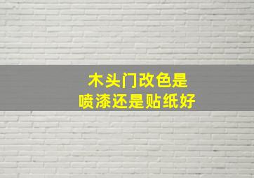 木头门改色是喷漆还是贴纸好