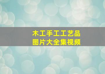 木工手工工艺品图片大全集视频