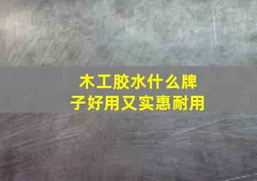 木工胶水什么牌子好用又实惠耐用