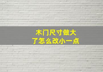 木门尺寸做大了怎么改小一点