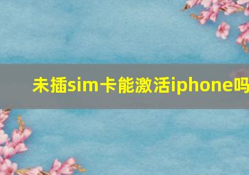 未插sim卡能激活iphone吗