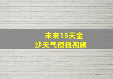 未来15天金沙天气预报视频