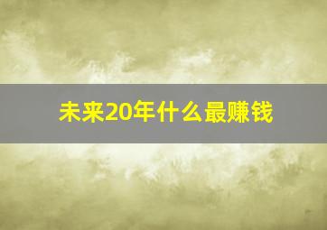 未来20年什么最赚钱