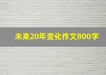 未来20年变化作文800字