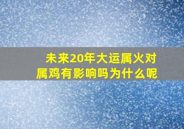 未来20年大运属火对属鸡有影响吗为什么呢