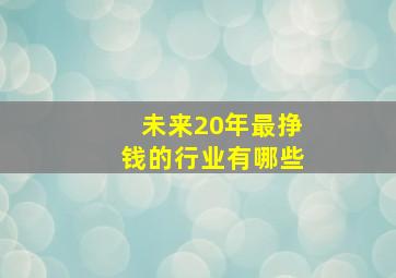 未来20年最挣钱的行业有哪些