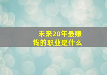 未来20年最赚钱的职业是什么