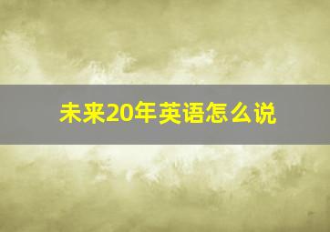 未来20年英语怎么说