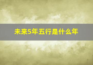 未来5年五行是什么年