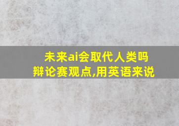 未来ai会取代人类吗辩论赛观点,用英语来说