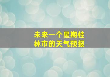 未来一个星期桂林市的天气预报