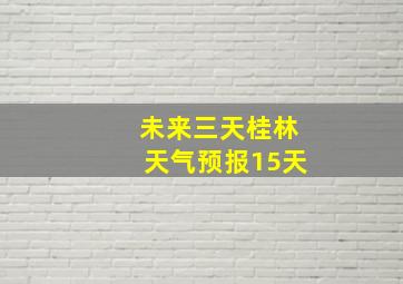 未来三天桂林天气预报15天