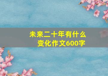 未来二十年有什么变化作文600字