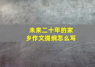 未来二十年的家乡作文提纲怎么写