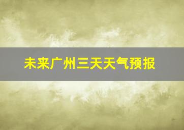 未来广州三天天气预报