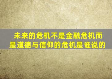 未来的危机不是金融危机而是道德与信仰的危机是谁说的