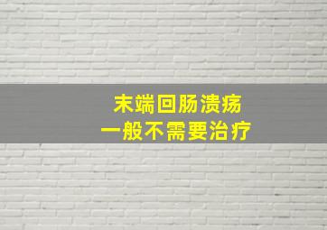 末端回肠溃疡一般不需要治疗