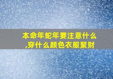 本命年蛇年要注意什么,穿什么颜色衣服聚财