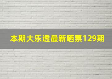 本期大乐透最新晒票129期