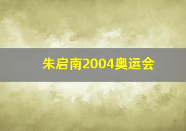 朱启南2004奥运会