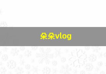 朵朵vlog