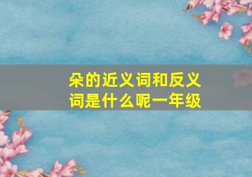 朵的近义词和反义词是什么呢一年级