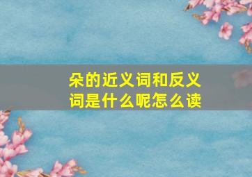 朵的近义词和反义词是什么呢怎么读