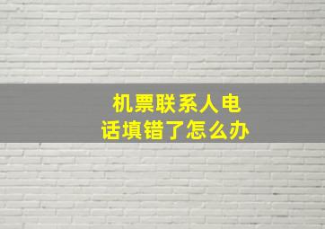 机票联系人电话填错了怎么办