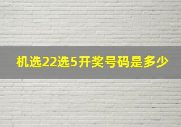 机选22选5开奖号码是多少