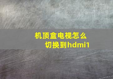 机顶盒电视怎么切换到hdmi1