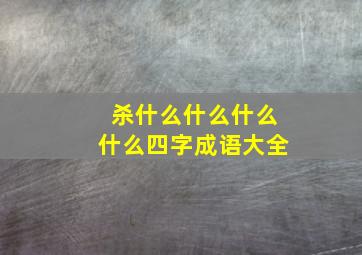 杀什么什么什么什么四字成语大全