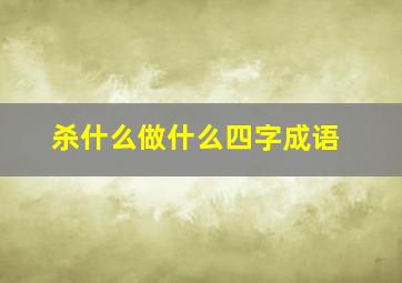 杀什么做什么四字成语