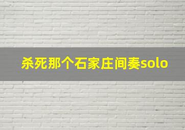 杀死那个石家庄间奏solo